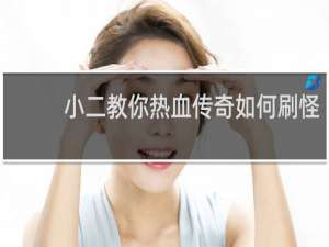 小二教你热血传奇如何刷怪