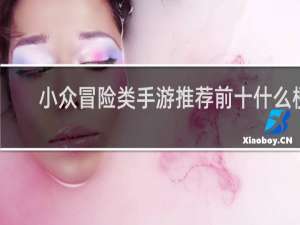 小众冒险类手游推荐前十什么梗