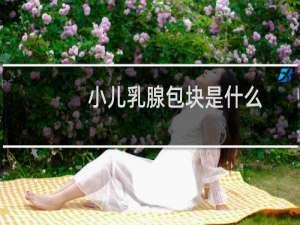 小儿乳腺包块是什么