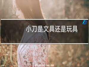 小刀是文具还是玩具