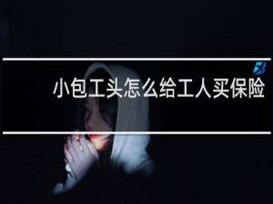 小包工头怎么给工人买保险