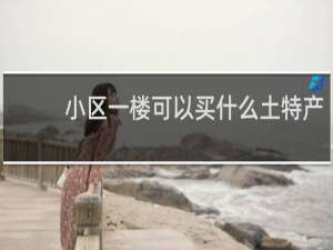 小区一楼可以买什么土特产