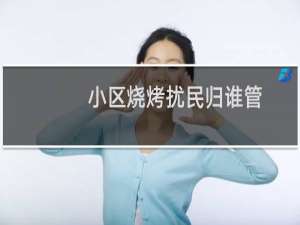小区烧烤扰民归谁管