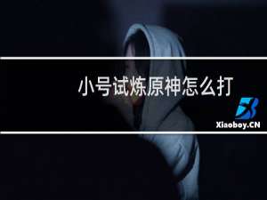 小号试炼原神怎么打
