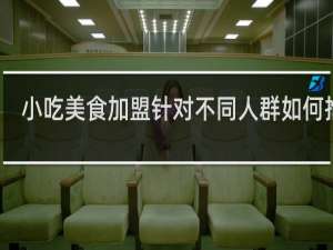 小吃美食加盟针对不同人群如何推广