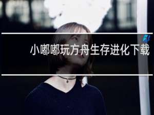 小嘟嘟玩方舟生存进化下载