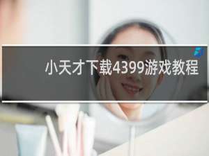 小天才下载4399游戏教程