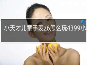 小天才儿童手表z6怎么玩4399小游戏