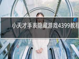 小天才手表隐藏游戏4399教程