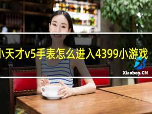 小天才v5手表怎么进入4399小游戏