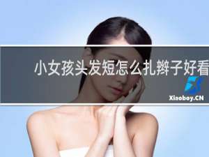 小女孩头发短怎么扎辫子好看