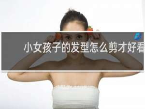 小女孩子的发型怎么剪才好看