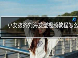 小女孩齐刘海发型视频教程怎么剪