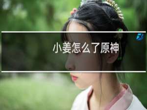 小姜怎么了原神