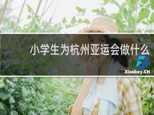 小学生为杭州亚运会做什么