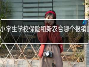 小学生学校保险和新农合哪个报销比例大