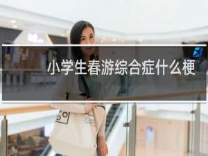 小学生春游综合症什么梗？什么梗