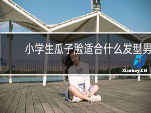 小学生瓜子脸适合什么发型男