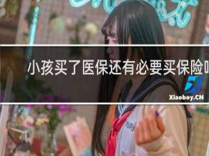 小孩买了医保还有必要买保险吗