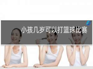 小孩几岁可以打篮球比赛