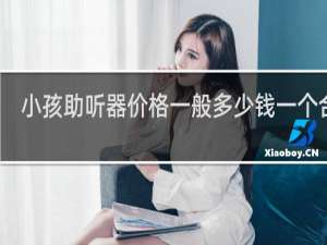 小孩助听器价格一般多少钱一个合适