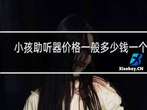 小孩助听器价格一般多少钱一个呢