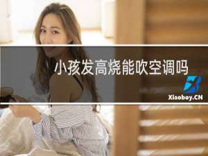 小孩发高烧能吹空调吗