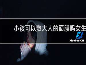 小孩可以敷大人的面膜吗女生