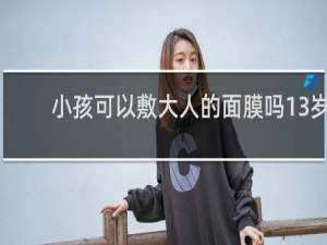 小孩可以敷大人的面膜吗13岁