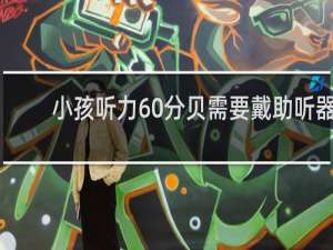 小孩听力60分贝需要戴助听器