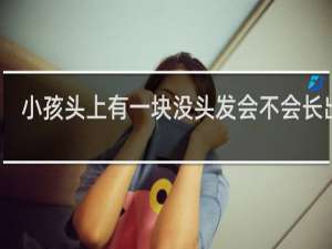 小孩头上有一块没头发会不会长出来