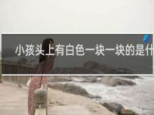 小孩头上有白色一块一块的是什么
