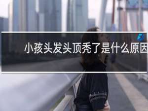 小孩头发头顶秃了是什么原因