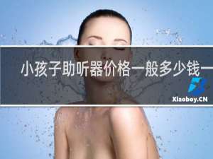 小孩子助听器价格一般多少钱一个