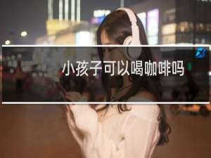 小孩子可以喝咖啡吗