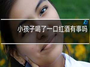 小孩子喝了一口红酒有事吗
