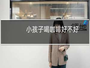 小孩子喝咖啡好不好