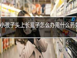 小孩子头上长虱子怎么办用什么药效果好