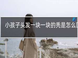 小孩子头发一块一块的秃是怎么回事