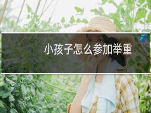 小孩子怎么参加举重