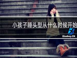 小孩子睡头型从什么时候开始