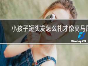 小孩子短头发怎么扎才像高马尾