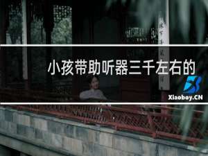 小孩带助听器三千左右的