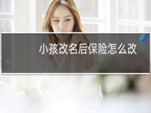 小孩改名后保险怎么改