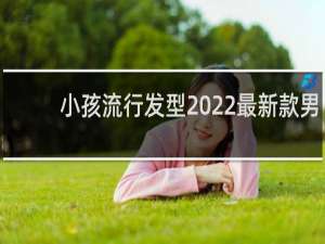 小孩流行发型2022最新款男