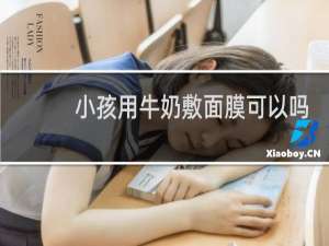 小孩用牛奶敷面膜可以吗