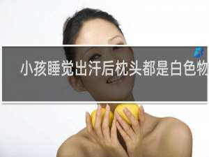 小孩睡觉出汗后枕头都是白色物体