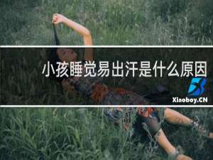 小孩睡觉易出汗是什么原因