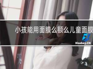 小孩能用面膜么额么儿童面膜