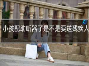 小孩配助听器了是不是要送残疾人学校